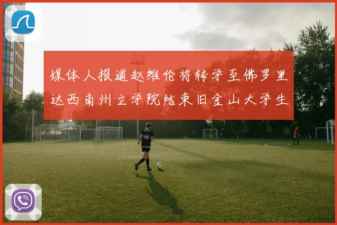 媒体人报道赵维伦将转学至佛罗里达西南州立学院结束旧金山大学生涯