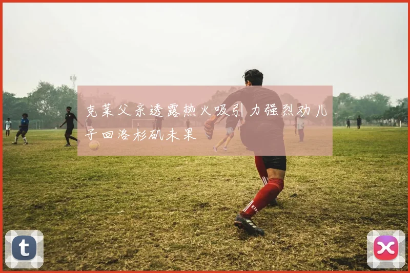 克莱父亲透露热火吸引力强烈劝儿子回洛杉矶未果