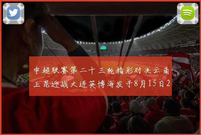 中超联赛第二十三轮精彩对决云南玉昆迎战大连英博海发于8月15日20点盛大开幕