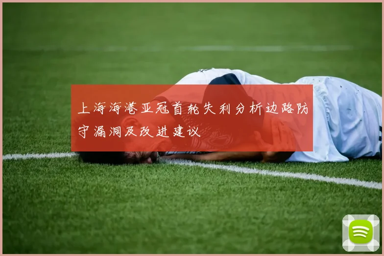 上海海港亚冠首轮失利分析边路防守漏洞及改进建议