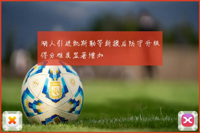 湖人引进凯斯勒等新援后防守升级得分难度显著增加