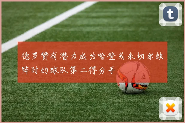 德罗赞有潜力成为哈登或米切尔缺阵时的球队第二得分手